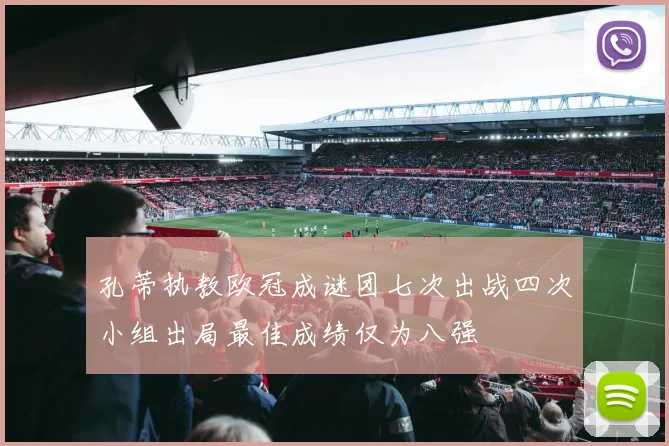 孔蒂执教欧冠成谜团七次出战四次小组出局最佳成绩仅为八强